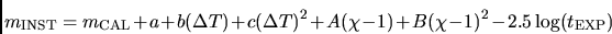 \begin{displaymath}m_{\rm INST} = m_{\rm CAL} + a + b(\Delta T) + c(\Delta T)^2 + A(\chi-1)
+ B(\chi-1)^2 - 2.5\log(t_{\rm EXP})\end{displaymath}