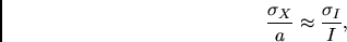 \begin{displaymath}
\frac{\sigma_X}{a}\approx\frac{\sigma_I}{I},
\end{displaymath}